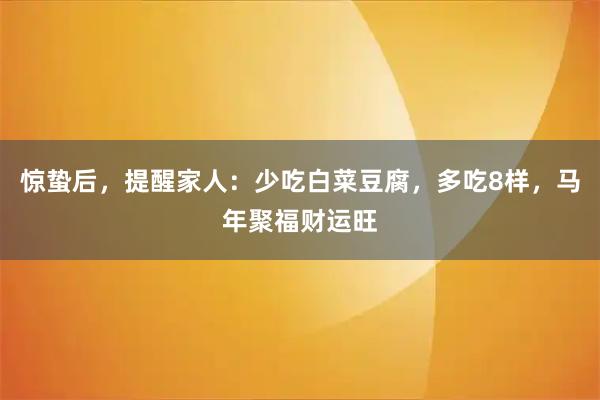 惊蛰后，提醒家人：少吃白菜豆腐，多吃8样，马年聚福财运旺