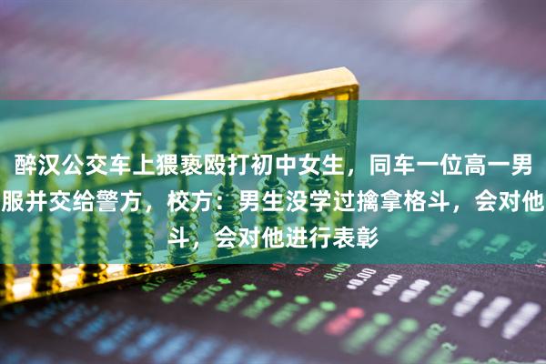 醉汉公交车上猥亵殴打初中女生，同车一位高一男生将其制服并交给警方，校方：男生没学过擒拿格斗，会对他进行表彰